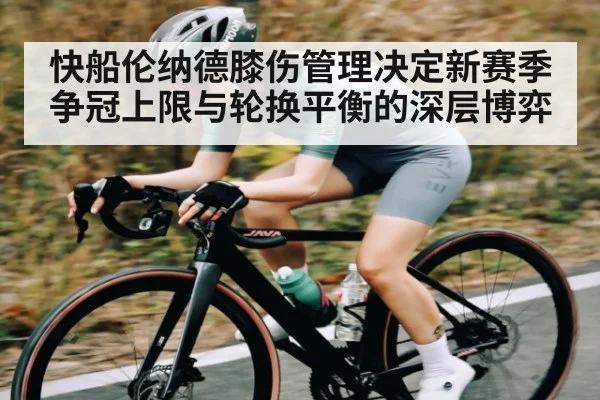 快船伦纳德膝伤管理决定新赛季争冠上限与轮换平衡的深层博弈