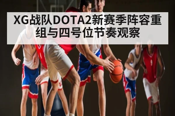XG战队DOTA2新赛季阵容重组与四号位节奏观察